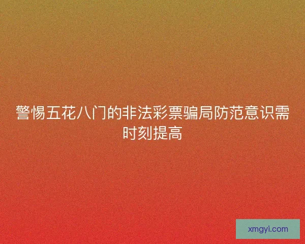 警惕五花八门的非法彩票骗局防范意识需时刻提高 警惕五花八门的非法彩票骗局防范意识需时刻提高