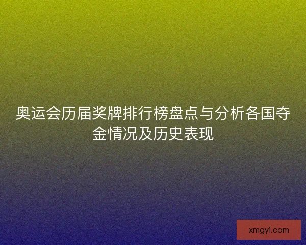 奥运会历届奖牌排行榜盘点与分析各国夺金情况及历史表现