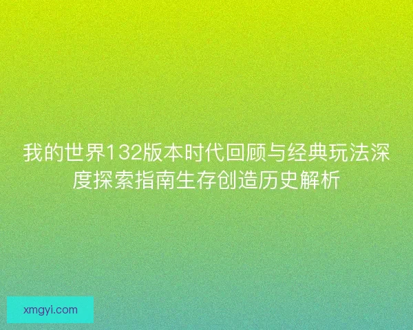 我的世界132版本时代回顾与经典玩法深度探索指南生存创造历史解析 我的世界132版本时代回顾与经典玩法深度探索指南生存创造历史解析