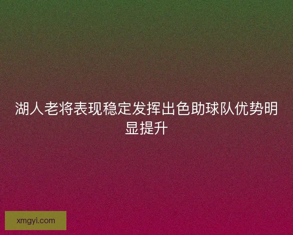 湖人老将表现稳定发挥出色助球队优势明显提升