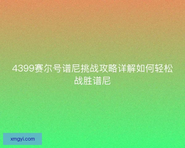 4399赛尔号谱尼挑战攻略详解如何轻松战胜谱尼 4399赛尔号谱尼挑战攻略详解如何轻松战胜谱尼